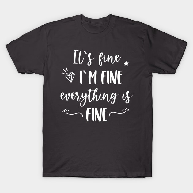 It's fine I'm fine Everything is fine Funny Quote T-Shirt by EmergentGear